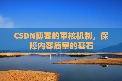 CSDN博客的审核机制，保障内容质量的基石